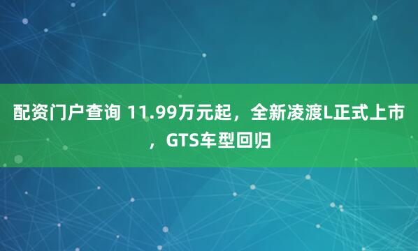 配资门户查询 11.99万元起,全新凌渡L正式上市,GTS车型回归