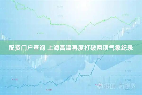 配资门户查询 上海高温再度打破两项气象纪录