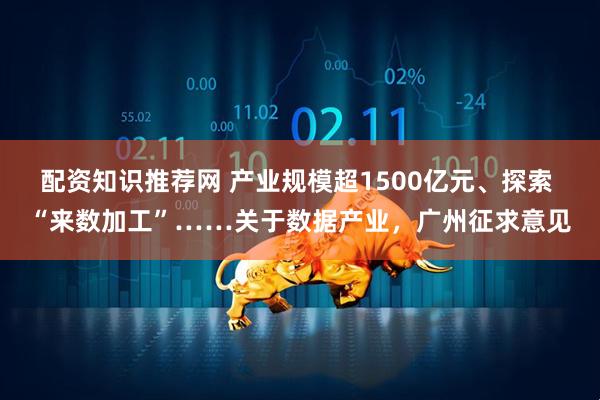 配资知识推荐网 产业规模超1500亿元、探索 “来数加工”……关于数据产业，广州征求意见