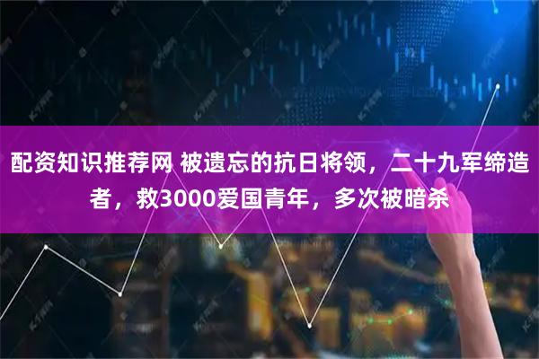 配资知识推荐网 被遗忘的抗日将领,二十九军缔造者,救3000爱国青年,多次被暗杀