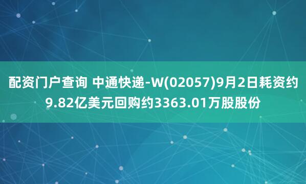 配资门户查询 中通快递-W(02057)9月2日耗资约9.82亿美元回购约3363.01万股股份