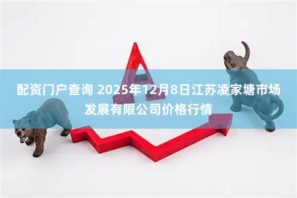 配资门户查询 2025年12月8日江苏凌家塘市场发展有限公司价格行情