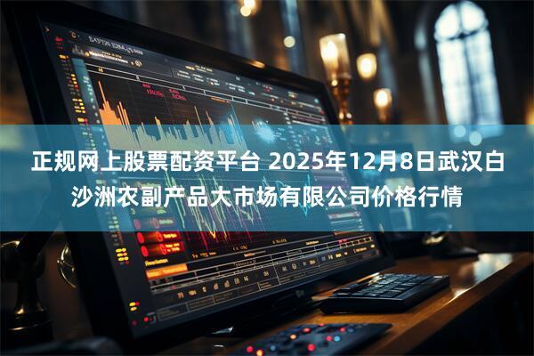 正规网上股票配资平台 2025年12月8日武汉白沙洲农副产品大市场有限公司价格行情