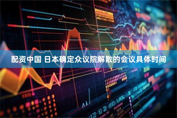 配资中国 日本确定众议院解散的会议具体时间