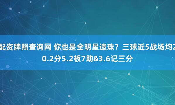 配资牌照查询网 你也是全明星遗珠？三球近5战场均20.2分5.2板7助&3.6记三分