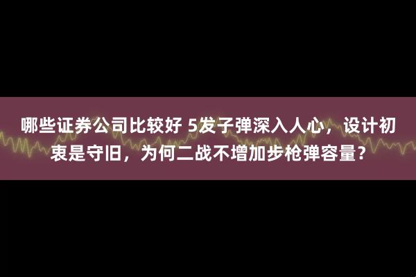 哪些证券公司比较好 5发子弹深入人心，设计初衷是守旧，为何二战不增加步枪弹容量？