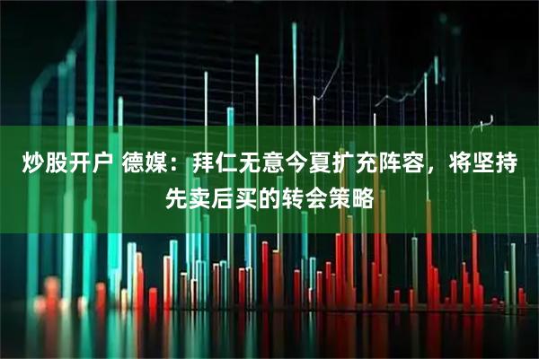 炒股开户 德媒：拜仁无意今夏扩充阵容，将坚持先卖后买的转会策略