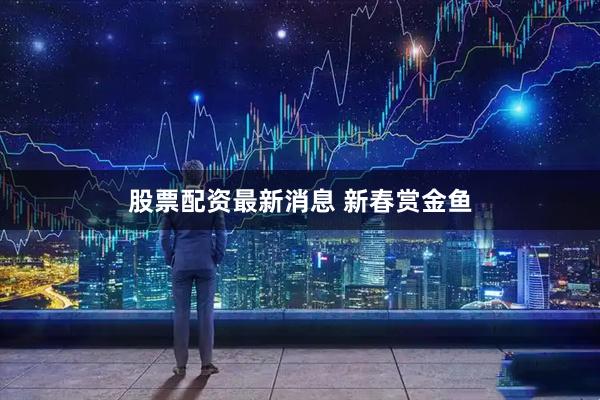 股票配资最新消息 新春赏金鱼