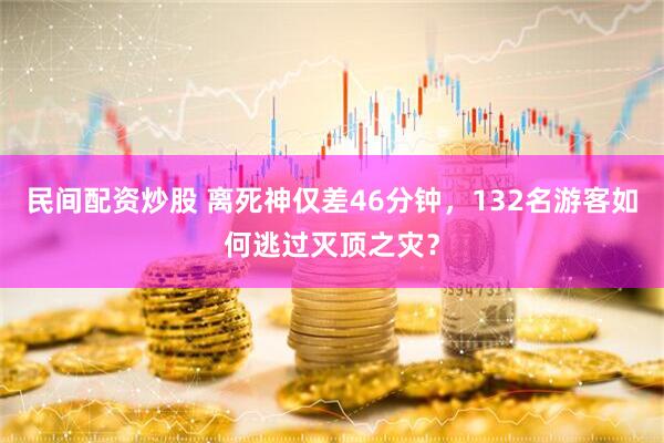 民间配资炒股 离死神仅差46分钟，132名游客如何逃过灭顶之灾？