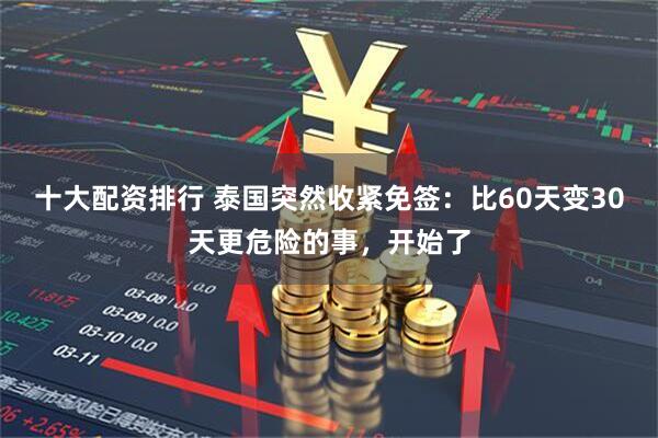 十大配资排行 泰国突然收紧免签：比60天变30天更危险的事，开始了