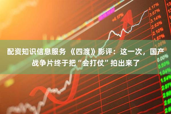 配资知识信息服务 《四渡》影评：这一次，国产战争片终于把“会打仗”拍出来了