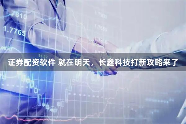 证券配资软件 就在明天，长鑫科技打新攻略来了